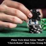 Phân Tích Khái Niệm "Bluff" và "Check-Raise" Đơn Giản Trong Pocker