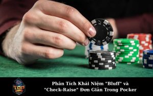 Phân Tích Khái Niệm "Bluff" và "Check-Raise" Đơn Giản Trong Pocker