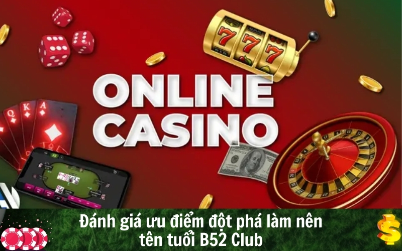 Đánh giá ưu điểm đột phá làm nên tên tuổi B52 Club